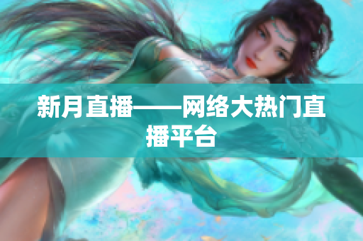 新月直播——网络大热门直播平台