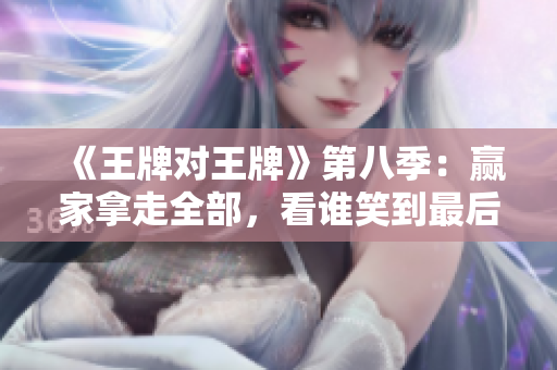 《王牌对王牌》第八季：赢家拿走全部，看谁笑到最后