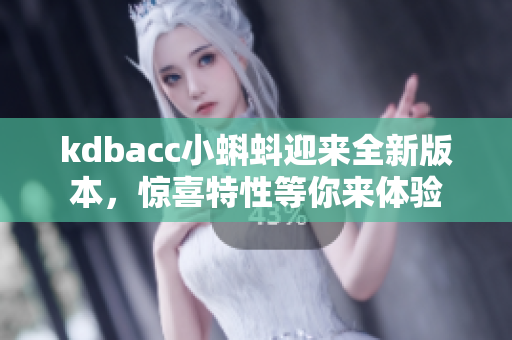 kdbacc小蝌蚪迎来全新版本，惊喜特性等你来体验