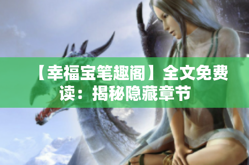 【幸福宝笔趣阁】全文免费读：揭秘隐藏章节