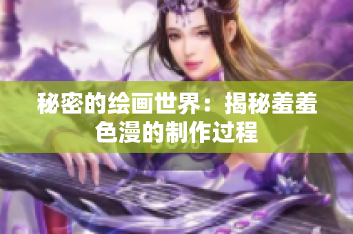 秘密的绘画世界：揭秘羞羞色漫的制作过程