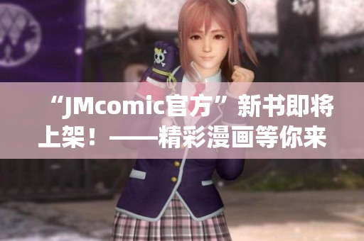 “JMcomic官方”新书即将上架！——精彩漫画等你来阅读