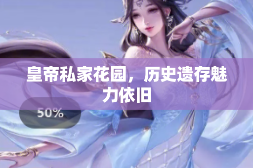 皇帝私家花园，历史遗存魅力依旧