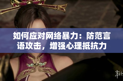如何应对网络暴力：防范言语攻击，增强心理抵抗力