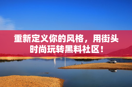 重新定义你的风格，用街头时尚玩转黑料社区！