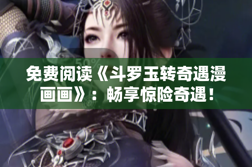 免费阅读《斗罗玉转奇遇漫画画》：畅享惊险奇遇！
