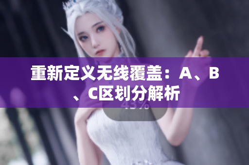重新定义无线覆盖：A、B、C区划分解析