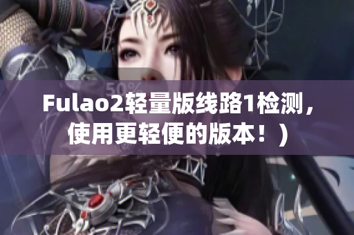 Fulao2轻量版线路1检测，使用更轻便的版本！)