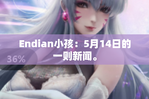 Endian小孩：5月14日的一则新闻。