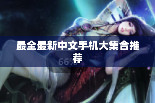 最全最新中文手机大集合推荐