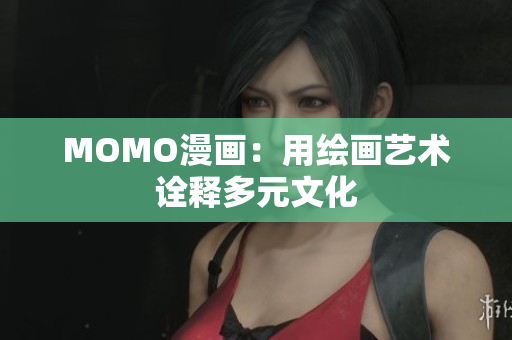 MOMO漫画：用绘画艺术诠释多元文化