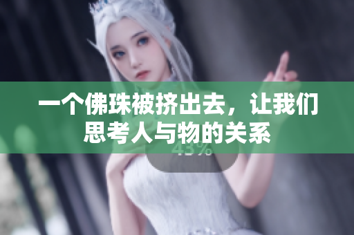 一个佛珠被挤出去，让我们思考人与物的关系