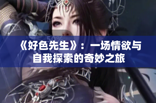 《好色先生》：一场情欲与自我探索的奇妙之旅