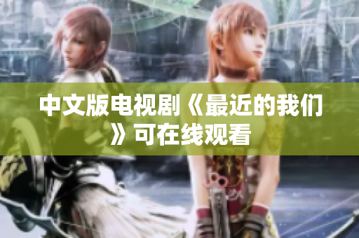 中文版电视剧《最近的我们》可在线观看