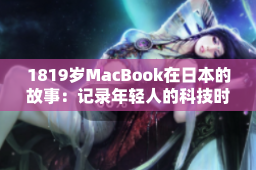 1819岁MacBook在日本的故事：记录年轻人的科技时代