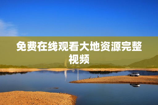 免费在线观看大地资源完整视频