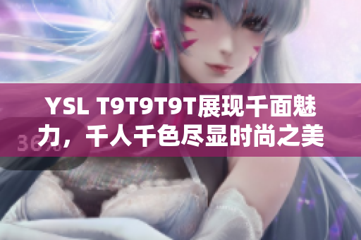 YSL T9T9T9T展现千面魅力，千人千色尽显时尚之美