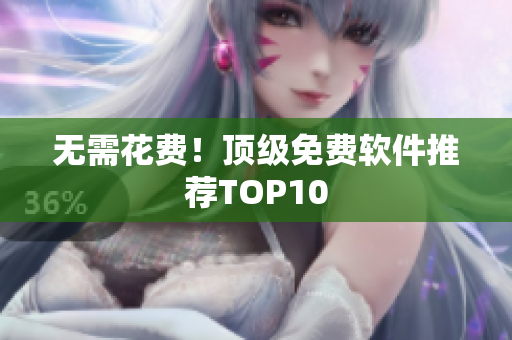 无需花费！顶级免费软件推荐TOP10