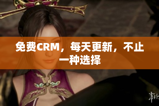 免费CRM，每天更新，不止一种选择