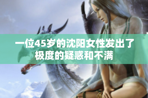 一位45岁的沈阳女性发出了极度的疑惑和不满