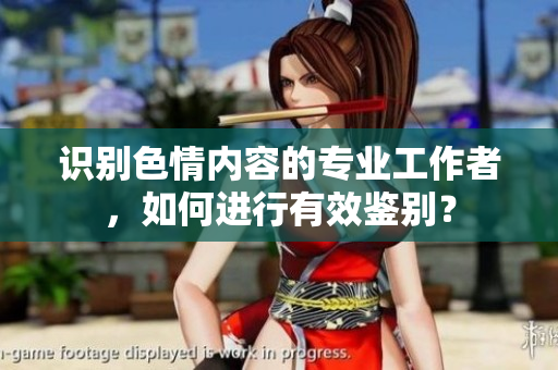 识别色情内容的专业工作者，如何进行有效鉴别？