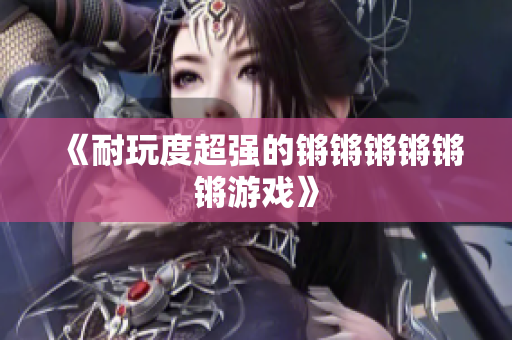 《耐玩度超强的锵锵锵锵锵锵游戏》