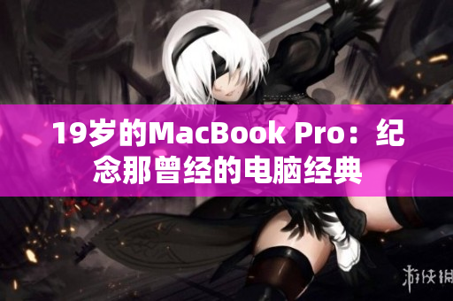 19岁的MacBook Pro：纪念那曾经的电脑经典