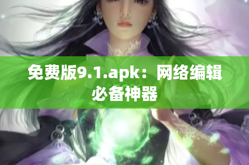 免费版9.1.apk：网络编辑必备神器