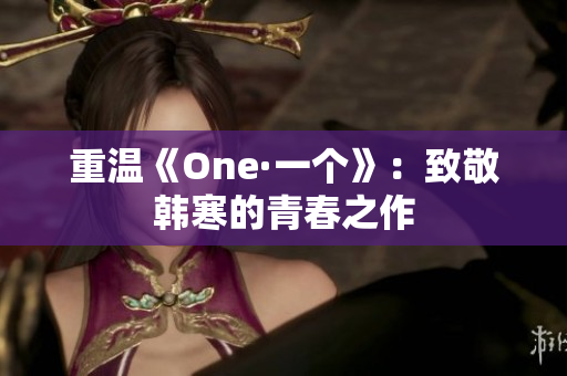 重温《One·一个》：致敬韩寒的青春之作