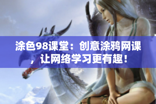 涂色98课堂：创意涂鸦网课，让网络学习更有趣！