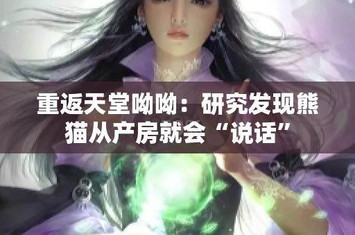 重返天堂呦呦：研究发现熊猫从产房就会“说话”