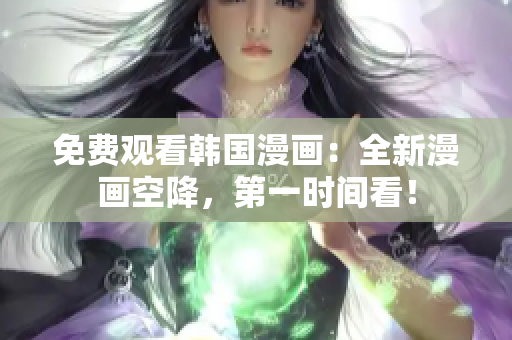 免费观看韩国漫画：全新漫画空降，第一时间看！