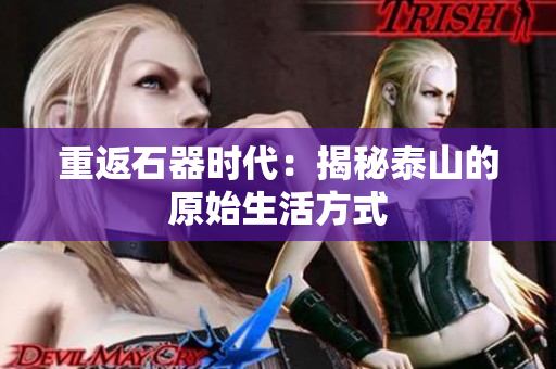 重返石器时代：揭秘泰山的原始生活方式