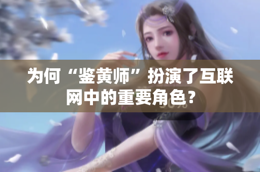 为何“鉴黄师”扮演了互联网中的重要角色？