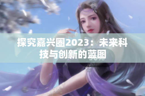 探究嘉兴圈2023：未来科技与创新的蓝图
