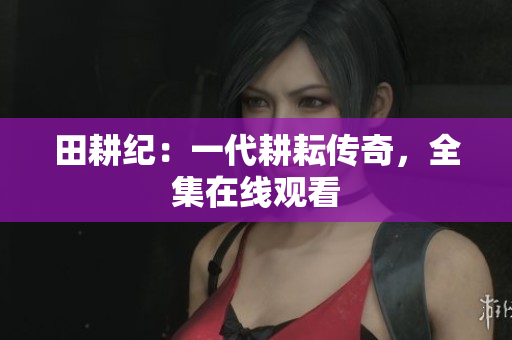 田耕纪：一代耕耘传奇，全集在线观看