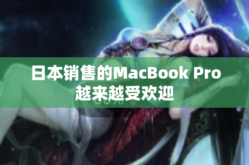 日本销售的MacBook Pro越来越受欢迎