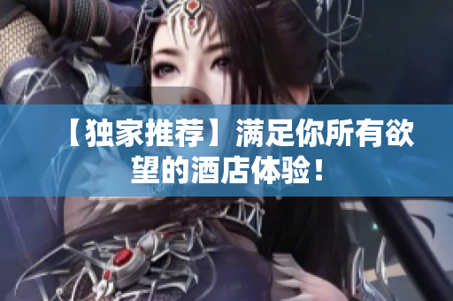 【独家推荐】满足你所有欲望的酒店体验！