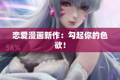 恋爱漫画新作：勾起你的色欲！