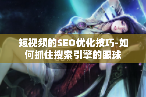 短视频的SEO优化技巧-如何抓住搜索引擎的眼球