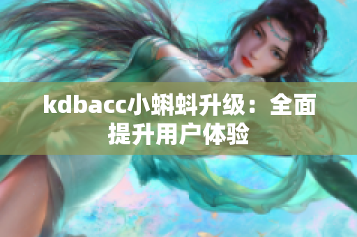 kdbacc小蝌蚪升级：全面提升用户体验