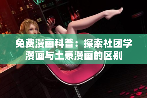 免费漫画科普：探索社团学漫画与土豪漫画的区别