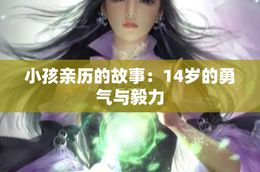 小孩亲历的故事：14岁的勇气与毅力