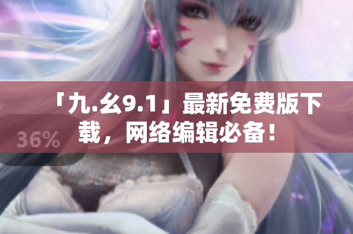 「九.幺9.1」最新免费版下载，网络编辑必备！