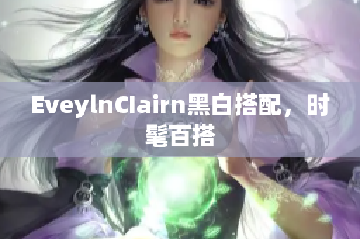 EveylnCIairn黑白搭配，时髦百搭