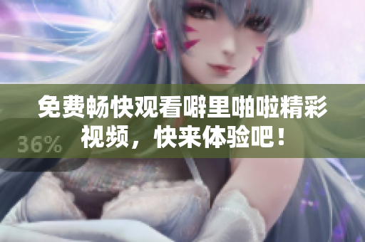 免费畅快观看噼里啪啦精彩视频，快来体验吧！
