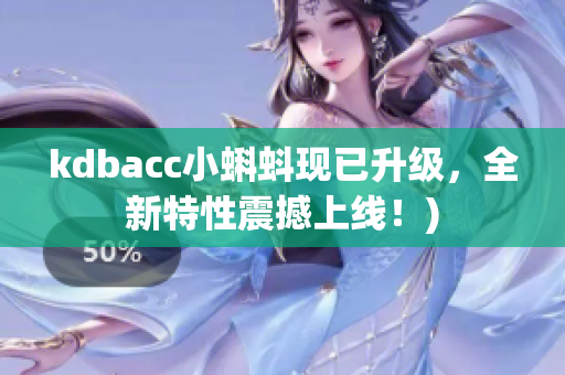 kdbacc小蝌蚪现已升级，全新特性震撼上线！)