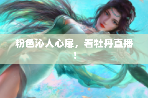 粉色沁人心扉，看牡丹直播！