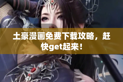 土豪漫画免费下载攻略，赶快get起来！