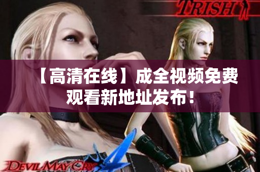 【高清在线】成全视频免费观看新地址发布！